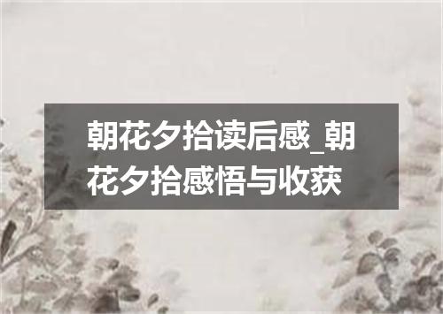 朝花夕拾读后感_朝花夕拾感悟与收获