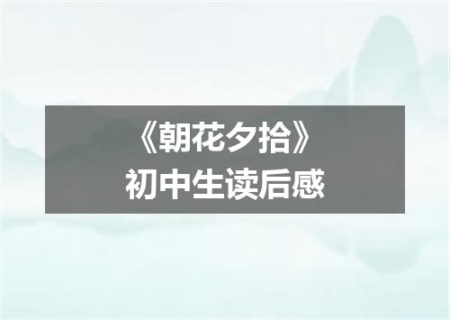 《朝花夕拾》初中生读后感