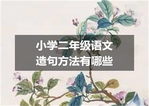 小学二年级语文造句方法有哪些