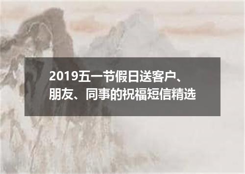 2019五一节假日送客户、朋友、同事的祝福短信精选