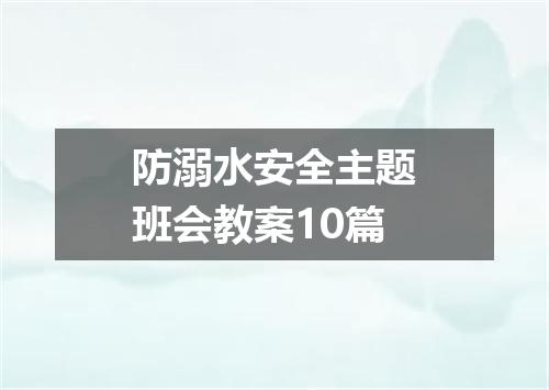 防溺水安全主题班会教案10篇