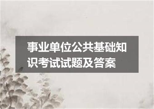 事业单位公共基础知识考试试题及答案