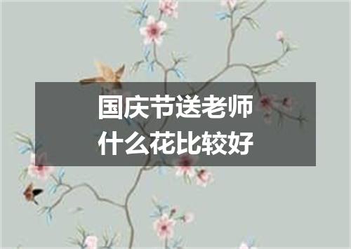 国庆节送老师什么花比较好