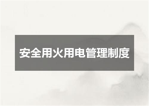 安全用火用电管理制度