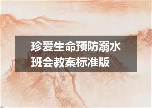 珍爱生命预防溺水班会教案标准版