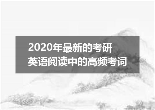 2020年最新的考研英语阅读中的高频考词