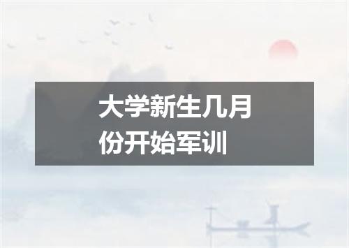 大学新生几月份开始军训