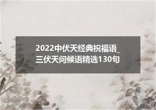 2022中伏天经典祝福语_三伏天问候语精选130句