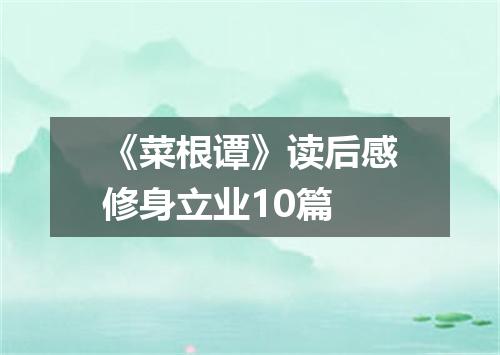 《菜根谭》读后感修身立业10篇
