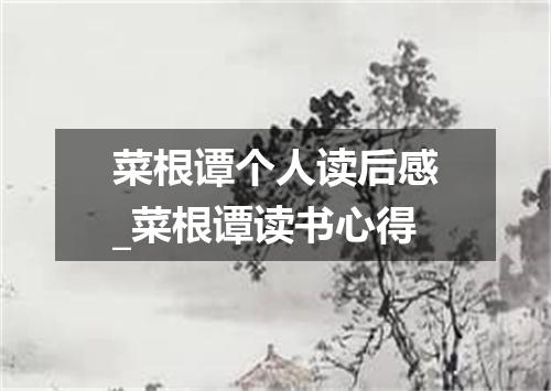 菜根谭个人读后感_菜根谭读书心得