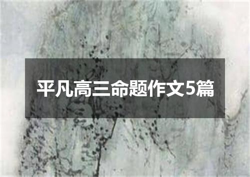 平凡高三命题作文5篇