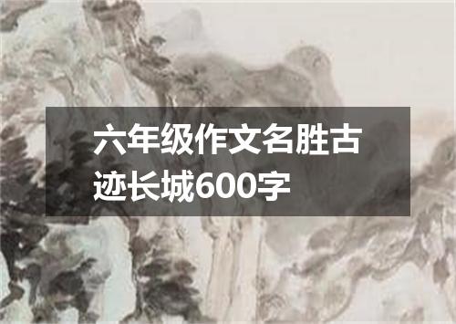 六年级作文名胜古迹长城600字