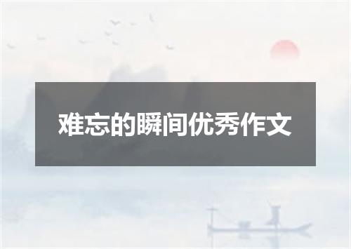 难忘的瞬间优秀作文