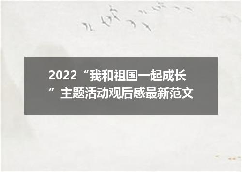 2022“我和祖国一起成长”主题活动观后感最新范文