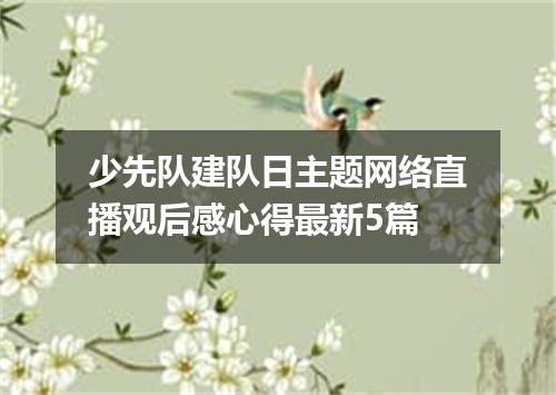 少先队建队日主题网络直播观后感心得最新5篇