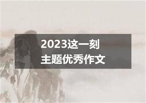 2023这一刻主题优秀作文