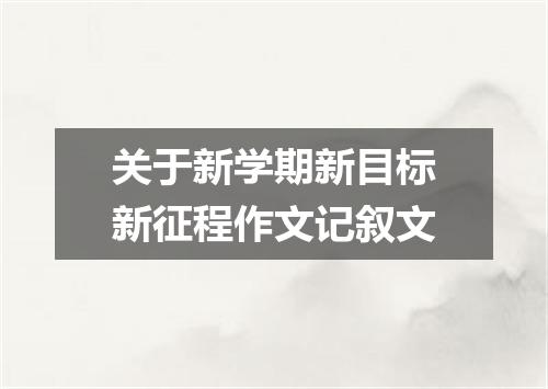 关于新学期新目标新征程作文记叙文