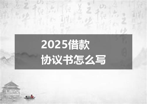 2025借款协议书怎么写