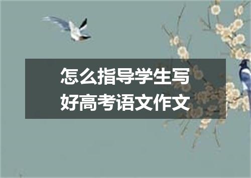 怎么指导学生写好高考语文作文