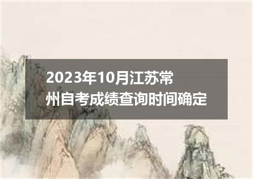 2023年10月江苏常州自考成绩查询时间确定