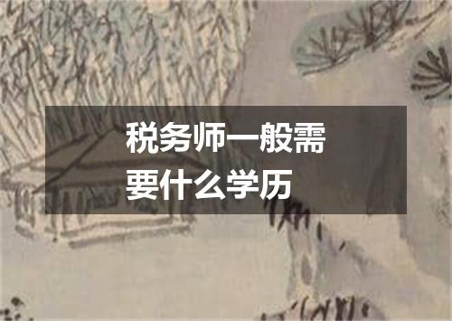 税务师一般需要什么学历
