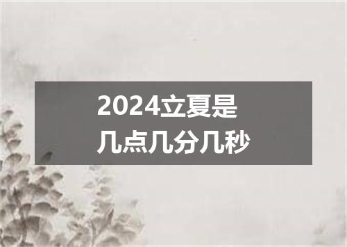 2024立夏是几点几分几秒