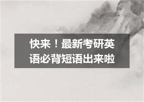 快来！最新考研英语必背短语出来啦