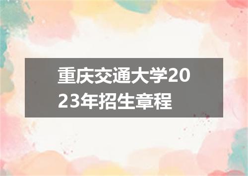 重庆交通大学2023年招生章程
