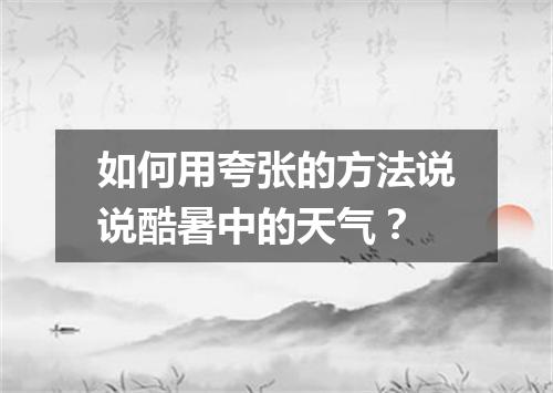 如何用夸张的方法说说酷暑中的天气？