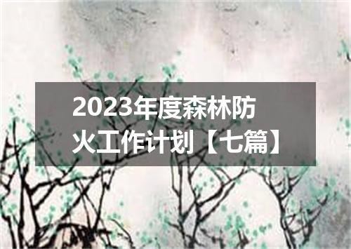 2023年度森林防火工作计划【七篇】