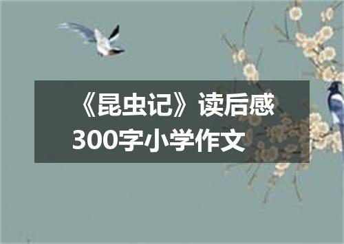 《昆虫记》读后感300字小学作文