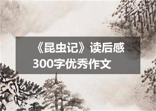 《昆虫记》读后感300字优秀作文