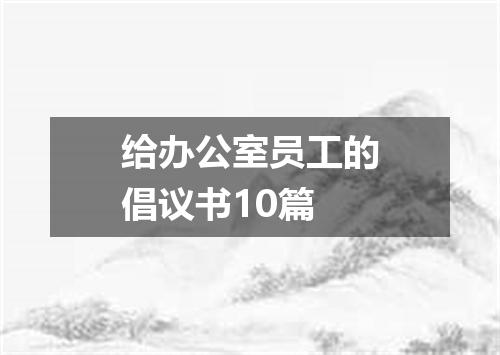 给办公室员工的倡议书10篇