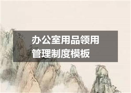 办公室用品领用管理制度模板