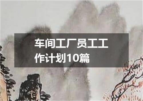 车间工厂员工工作计划10篇