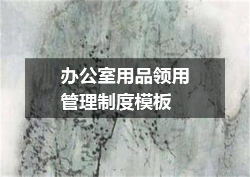 办公室用品领用管理制度模板
