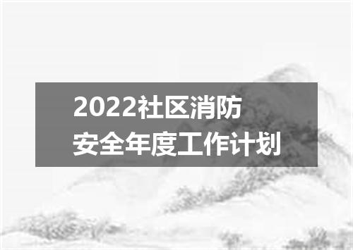 2022社区消防安全年度工作计划
