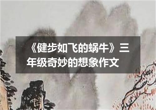 《健步如飞的蜗牛》三年级奇妙的想象作文