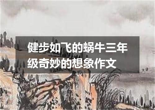 健步如飞的蜗牛三年级奇妙的想象作文