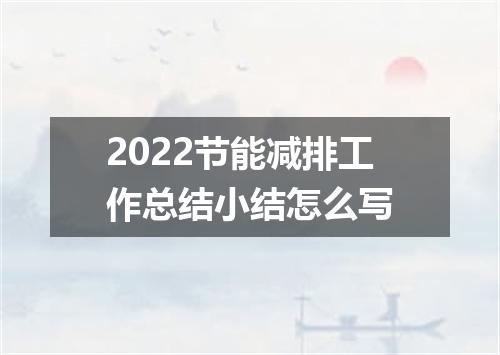 2022节能减排工作总结小结怎么写