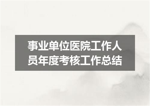 事业单位医院工作人员年度考核工作总结