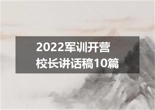 2022军训开营校长讲话稿10篇