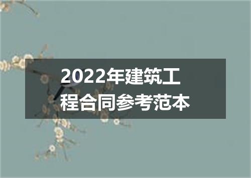 2022年建筑工程合同参考范本
