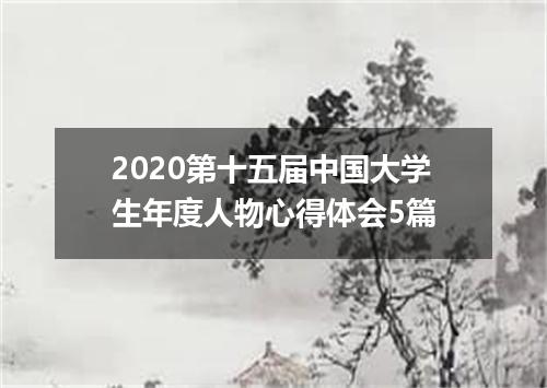 2020第十五届中国大学生年度人物心得体会5篇