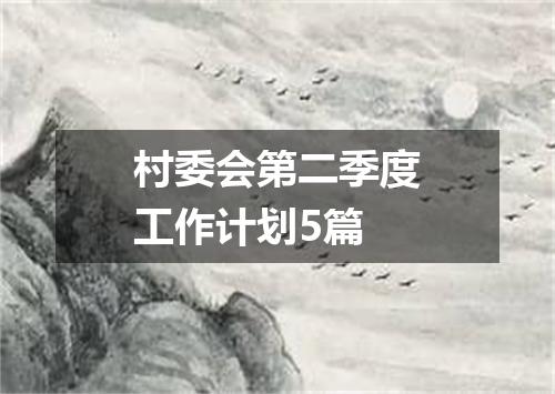 村委会第二季度工作计划5篇