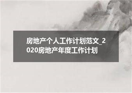 房地产个人工作计划范文_2020房地产年度工作计划