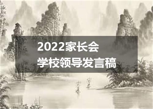 2022家长会学校领导发言稿
