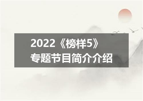2022《榜样5》专题节目简介介绍
