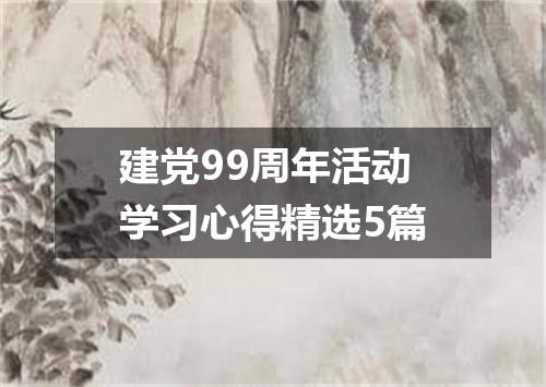 建党99周年活动学习心得精选5篇