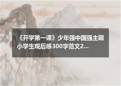 《开学第一课》少年强中国强主题小学生观后感300字范文2022【10篇】